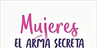Libro “Mujeres El Arma Secreta de Los Negocios Exitosos: Guía Práctica Para Tener Tu Propio Negocio, Sin Descuidar Tu Trabajo”.