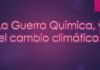 La Guerra Química y el cambio climático.