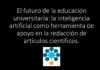 El futuro de la educación universitaria: la inteligencia artificial como herramienta de apoyo en la redacción de artículos científicos.