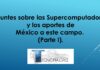 Apuntes sobre las Supercomputadoras, y los aportes de México a este campo. (Parte I).