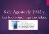 6 de Agosto de 1945 y, las lecciones aprendidas.
