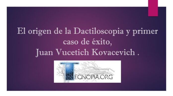 El origen de la Dactiloscopia y primer caso de éxito, Juan Vucetich Kovacevich .