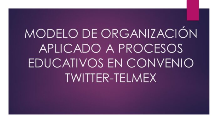MODELO DE ORGANIZACIÓN APLICADO A PROCESOS EDUCATIVOS EN CONVENIO TWITTER-TELMEX.