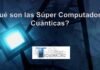 ¿Qué son las Súpercomputadoras Cuánticas?