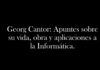 Georg Cantor: Apuntes sobre su vida, obra y aplicaciones a la Informática.