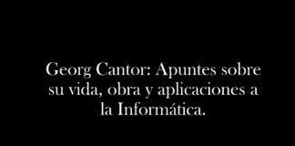 Georg Cantor: Apuntes sobre su vida, obra y aplicaciones a la Informática.